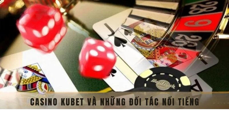 Casino Kubet - Cập Nhật Những Thể Loại Game HOT Nhất Mọi Thời Đại 3 Casino Kubet và những đối tác nổi tiếng