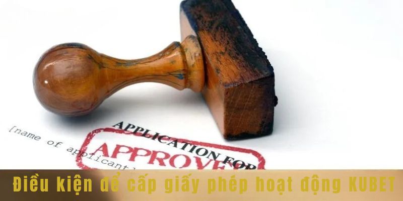 Giấy Phép Hoạt Động Kubet 3 Điều kiện để cấp giấy phép hoạt động Kubet