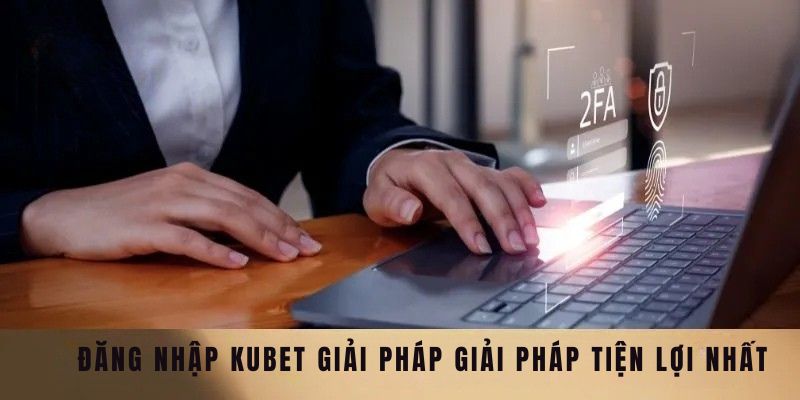 Đăng Nhập Kubet Đơn Giản Khám Phá Thế Giới Giải Trí 3 Đăng nhập Kubet giải pháp giải pháp tiện lợi nhất