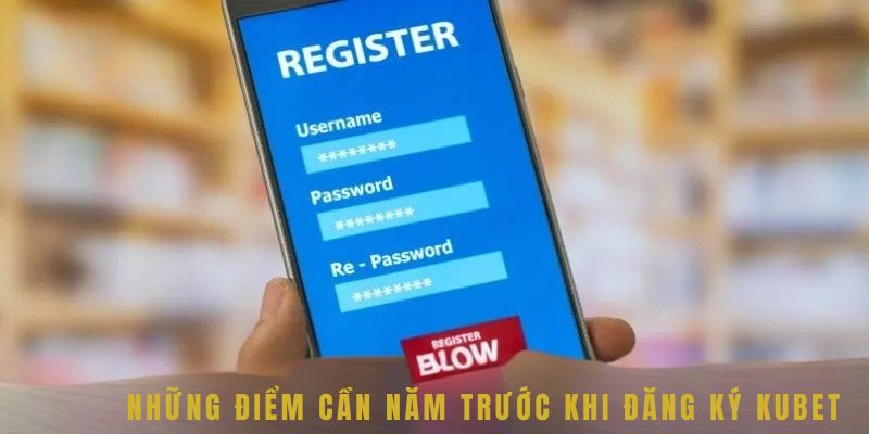 Đăng Ký Kubet Khám Phá Thế Giới Giải Trí Đầy Hấp Dẫn 4 Những điểm cần nắm trước khi đăng ký Kubet