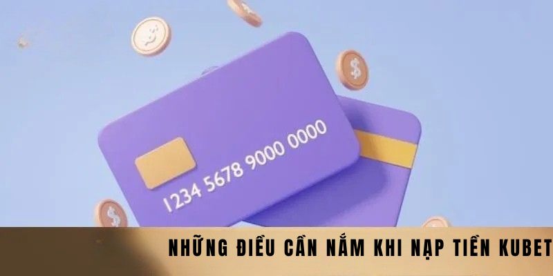 Nạp Tiền Kubet Trải Nghiệm Thế Giới Game Đỉnh Cao Chỉ Trong Vài Phút 4 Những điều cần nắm khi nạp tiền Kubet