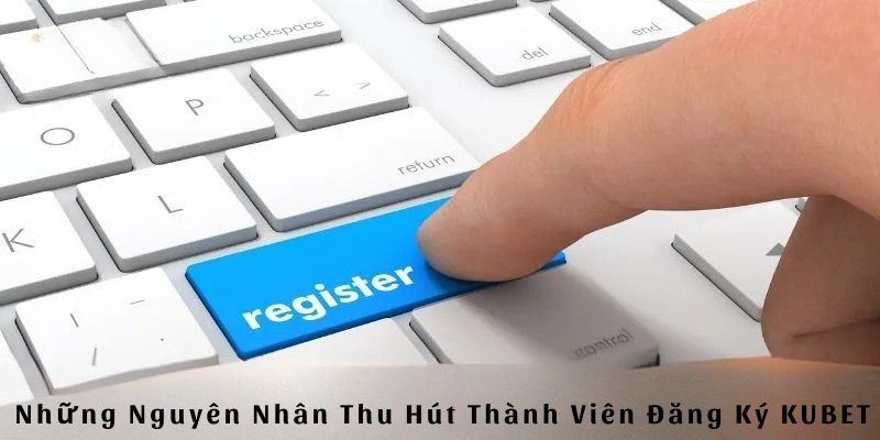 Đăng Ký Kubet Khám Phá Thế Giới Giải Trí Đầy Hấp Dẫn 2 Những nguyên nhân thu hút thành viên đăng ký Kubet