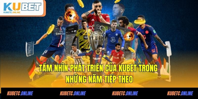 Kubet 25 Tầm nhìn phát triển của KUBET trong những năm tiếp theo
